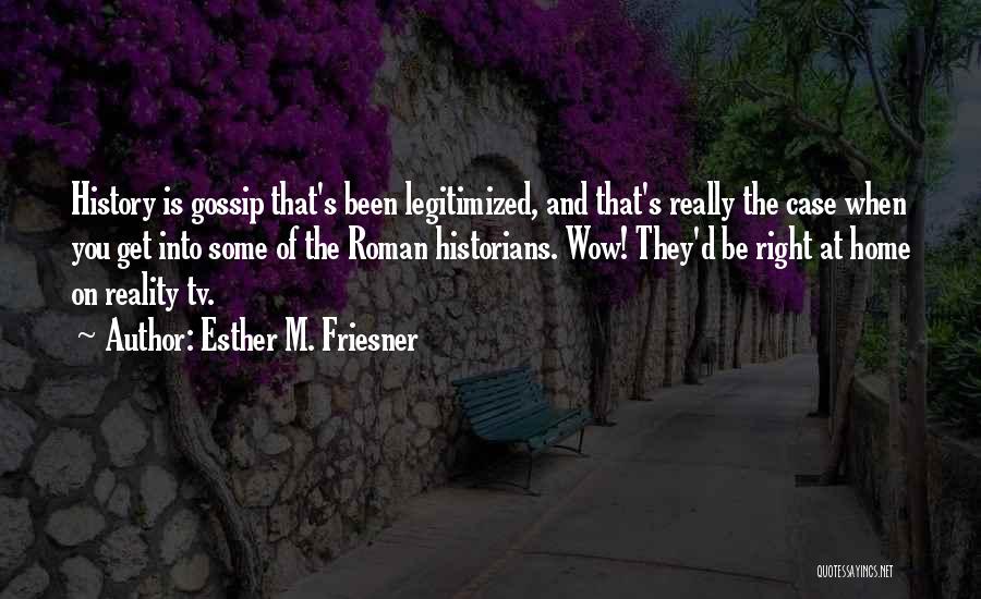 Esther M. Friesner Quotes: History Is Gossip That's Been Legitimized, And That's Really The Case When You Get Into Some Of The Roman Historians.