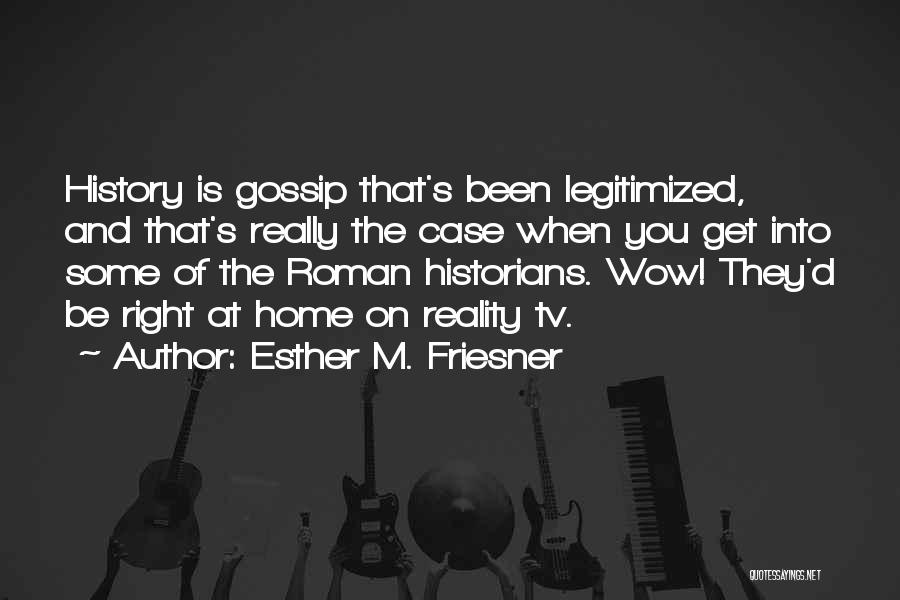 Esther M. Friesner Quotes: History Is Gossip That's Been Legitimized, And That's Really The Case When You Get Into Some Of The Roman Historians.