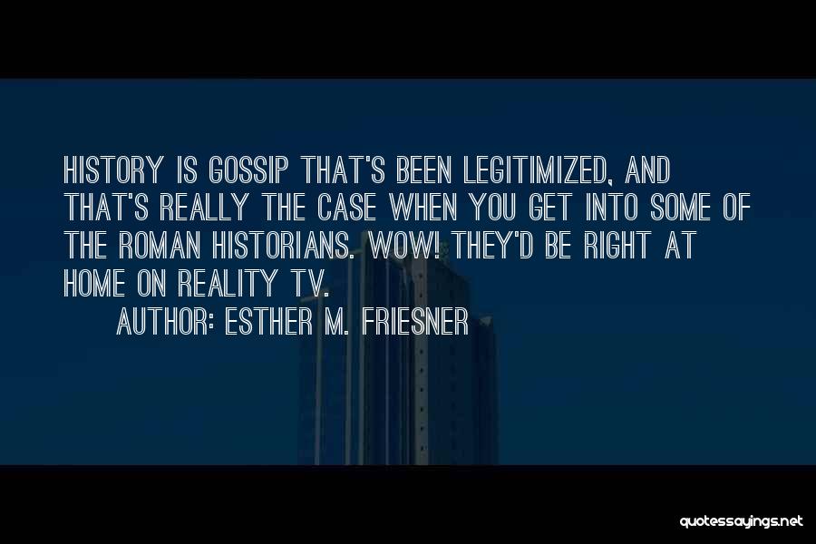 Esther M. Friesner Quotes: History Is Gossip That's Been Legitimized, And That's Really The Case When You Get Into Some Of The Roman Historians.