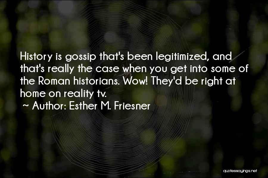 Esther M. Friesner Quotes: History Is Gossip That's Been Legitimized, And That's Really The Case When You Get Into Some Of The Roman Historians.