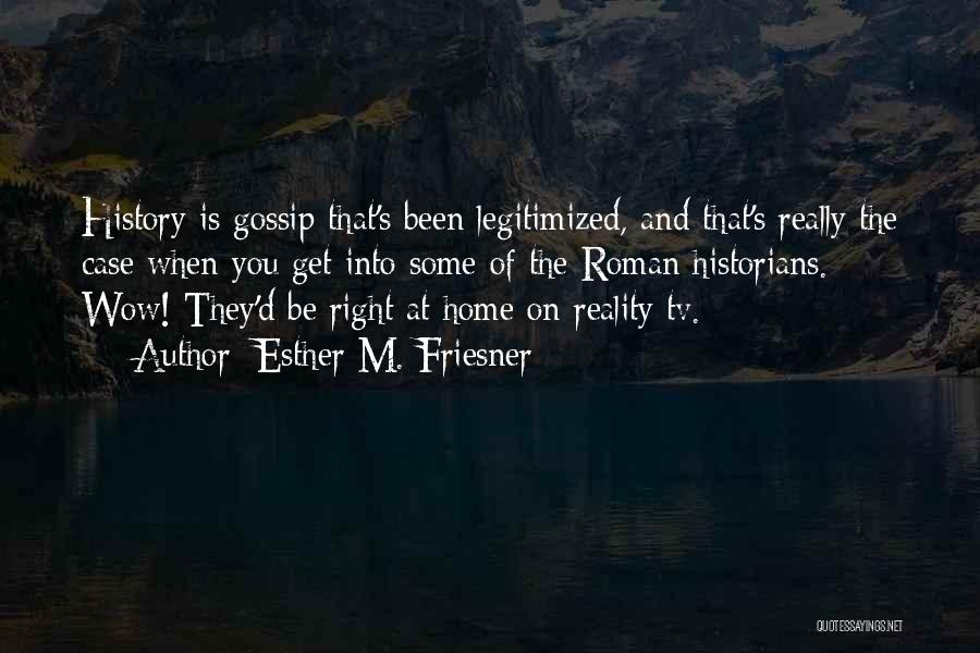 Esther M. Friesner Quotes: History Is Gossip That's Been Legitimized, And That's Really The Case When You Get Into Some Of The Roman Historians.