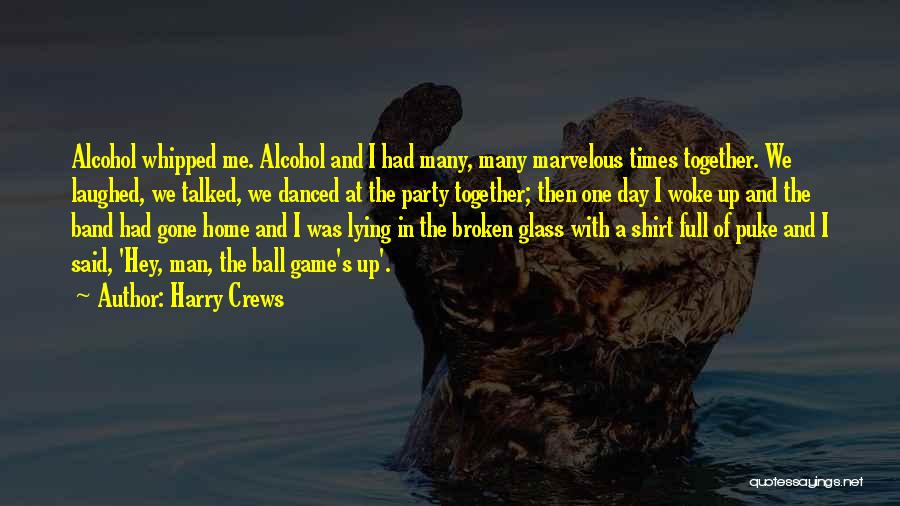 Harry Crews Quotes: Alcohol Whipped Me. Alcohol And I Had Many, Many Marvelous Times Together. We Laughed, We Talked, We Danced At The