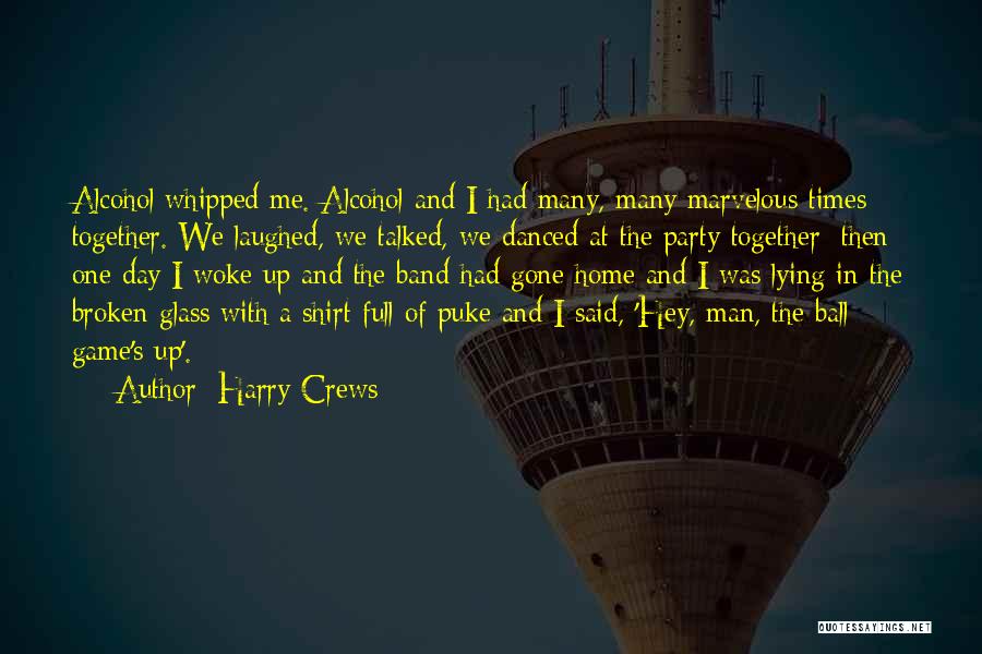 Harry Crews Quotes: Alcohol Whipped Me. Alcohol And I Had Many, Many Marvelous Times Together. We Laughed, We Talked, We Danced At The