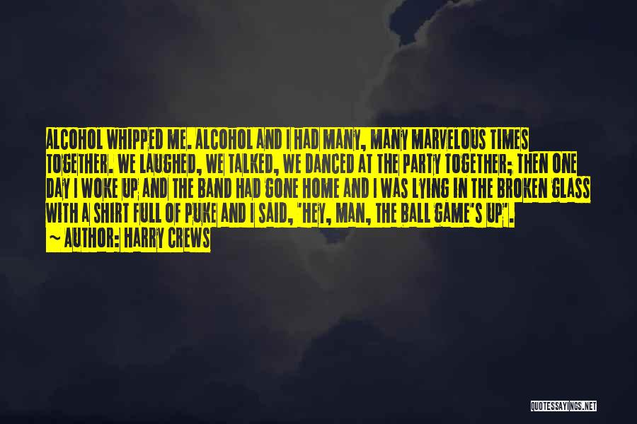Harry Crews Quotes: Alcohol Whipped Me. Alcohol And I Had Many, Many Marvelous Times Together. We Laughed, We Talked, We Danced At The