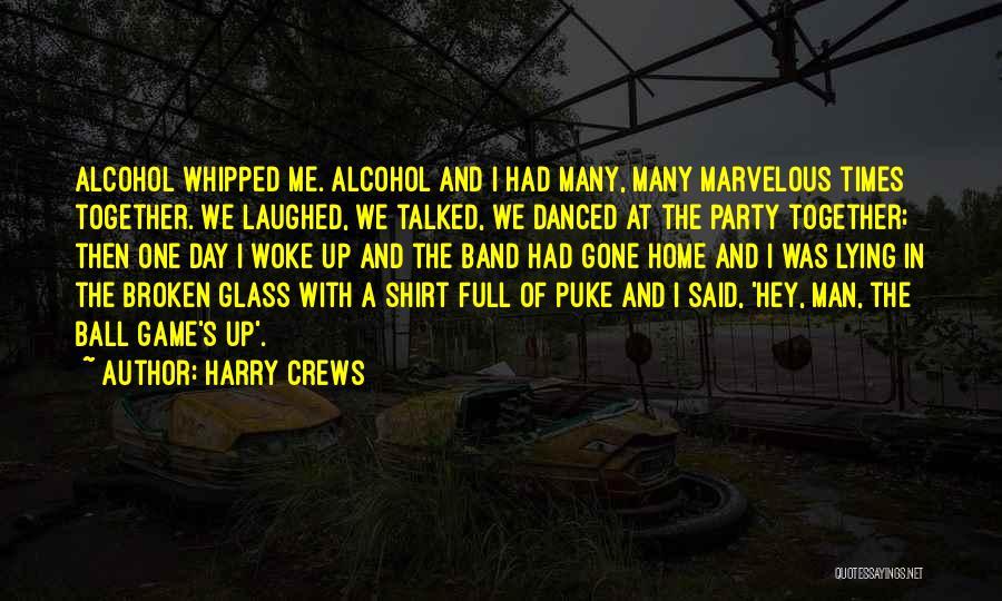 Harry Crews Quotes: Alcohol Whipped Me. Alcohol And I Had Many, Many Marvelous Times Together. We Laughed, We Talked, We Danced At The
