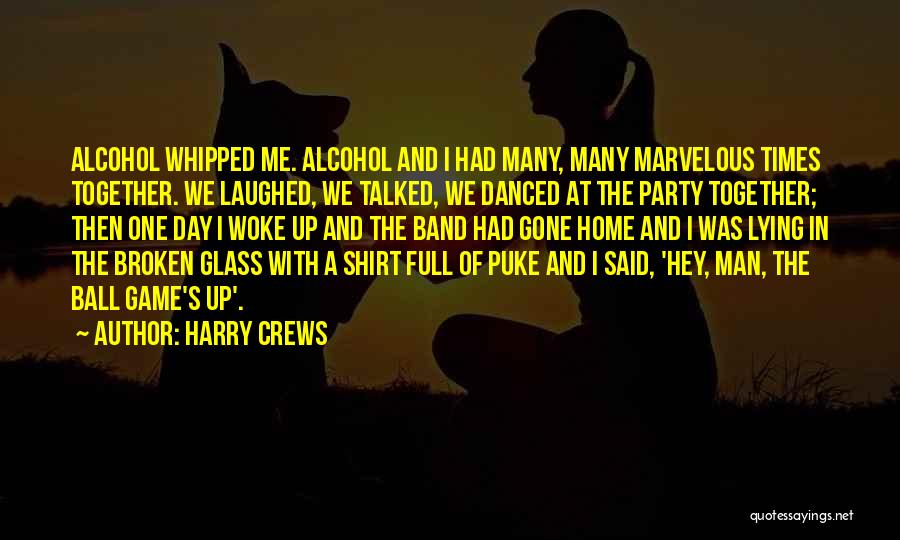 Harry Crews Quotes: Alcohol Whipped Me. Alcohol And I Had Many, Many Marvelous Times Together. We Laughed, We Talked, We Danced At The
