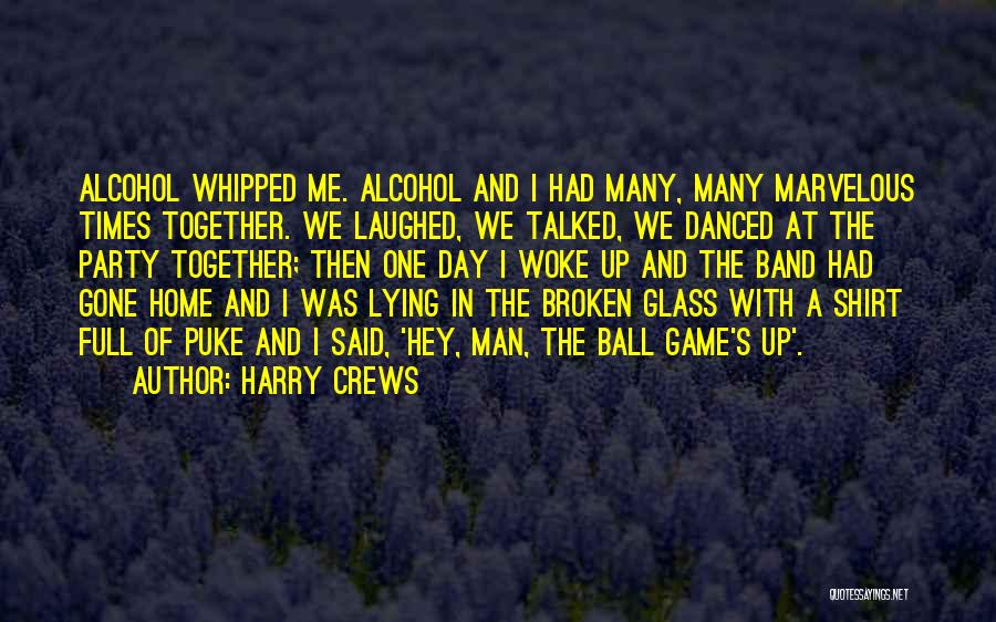 Harry Crews Quotes: Alcohol Whipped Me. Alcohol And I Had Many, Many Marvelous Times Together. We Laughed, We Talked, We Danced At The