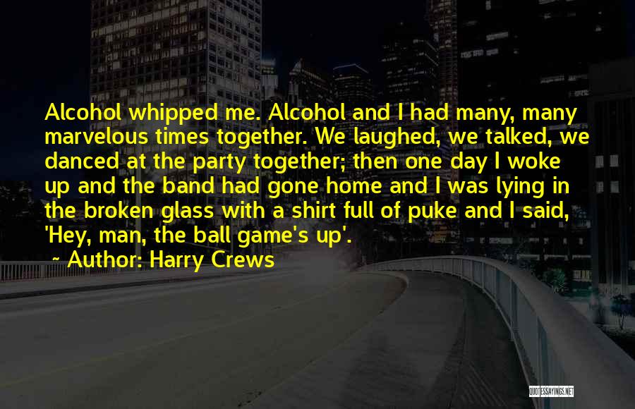 Harry Crews Quotes: Alcohol Whipped Me. Alcohol And I Had Many, Many Marvelous Times Together. We Laughed, We Talked, We Danced At The