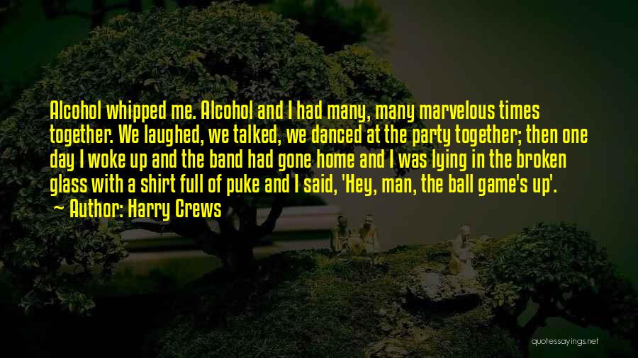 Harry Crews Quotes: Alcohol Whipped Me. Alcohol And I Had Many, Many Marvelous Times Together. We Laughed, We Talked, We Danced At The