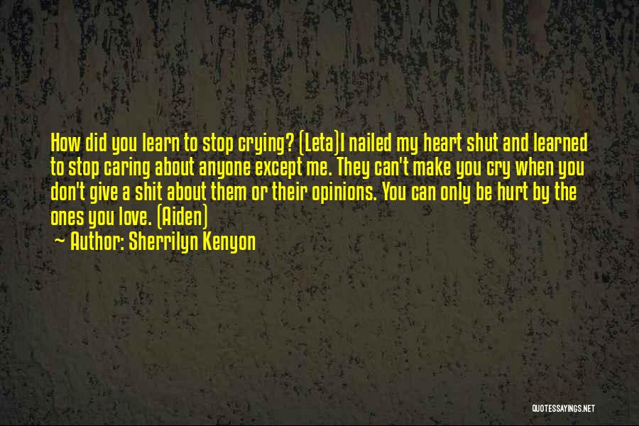 Sherrilyn Kenyon Quotes: How Did You Learn To Stop Crying? (leta)i Nailed My Heart Shut And Learned To Stop Caring About Anyone Except