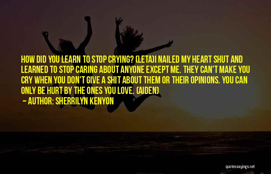 Sherrilyn Kenyon Quotes: How Did You Learn To Stop Crying? (leta)i Nailed My Heart Shut And Learned To Stop Caring About Anyone Except