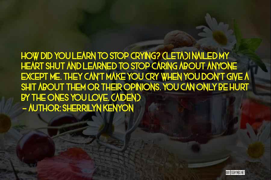 Sherrilyn Kenyon Quotes: How Did You Learn To Stop Crying? (leta)i Nailed My Heart Shut And Learned To Stop Caring About Anyone Except