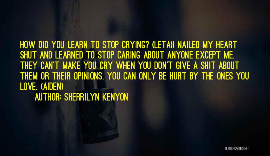 Sherrilyn Kenyon Quotes: How Did You Learn To Stop Crying? (leta)i Nailed My Heart Shut And Learned To Stop Caring About Anyone Except
