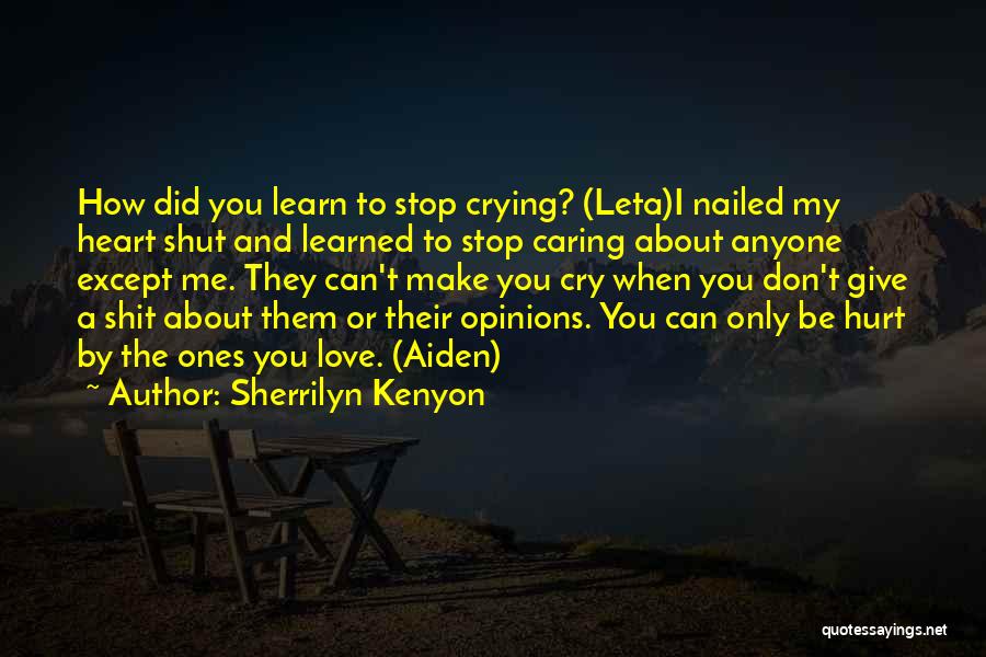 Sherrilyn Kenyon Quotes: How Did You Learn To Stop Crying? (leta)i Nailed My Heart Shut And Learned To Stop Caring About Anyone Except