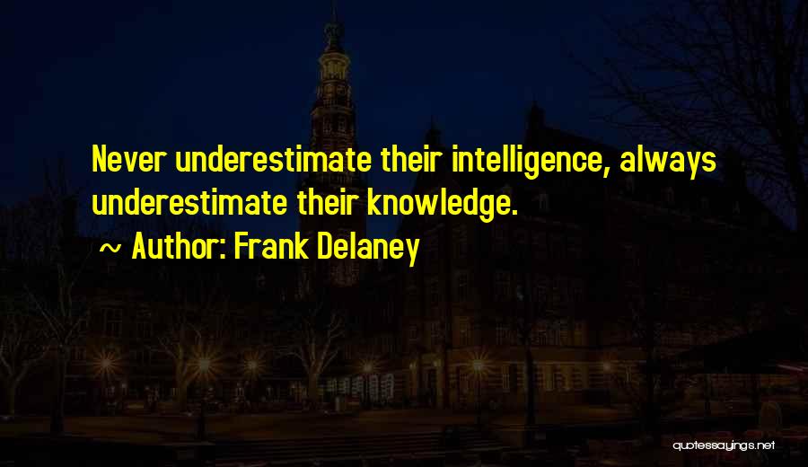 Frank Delaney Quotes: Never Underestimate Their Intelligence, Always Underestimate Their Knowledge.