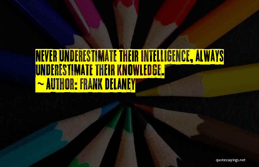 Frank Delaney Quotes: Never Underestimate Their Intelligence, Always Underestimate Their Knowledge.