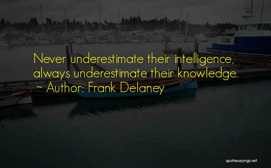 Frank Delaney Quotes: Never Underestimate Their Intelligence, Always Underestimate Their Knowledge.