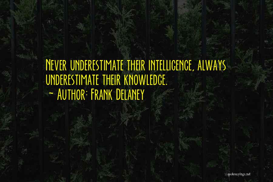 Frank Delaney Quotes: Never Underestimate Their Intelligence, Always Underestimate Their Knowledge.