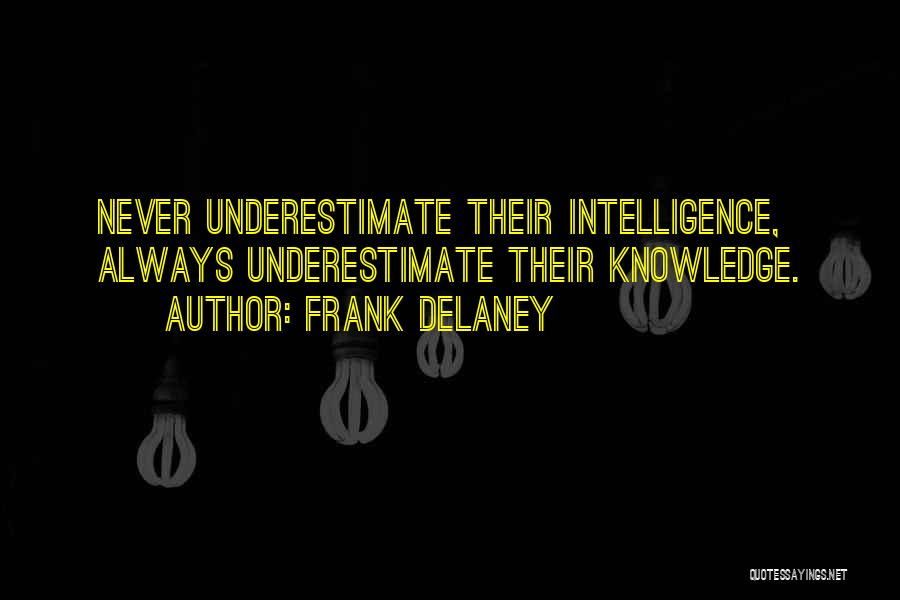 Frank Delaney Quotes: Never Underestimate Their Intelligence, Always Underestimate Their Knowledge.