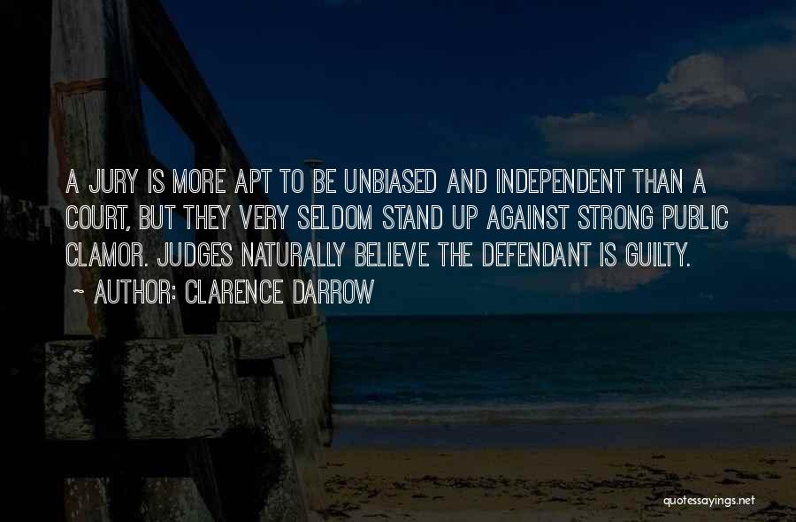 Clarence Darrow Quotes: A Jury Is More Apt To Be Unbiased And Independent Than A Court, But They Very Seldom Stand Up Against