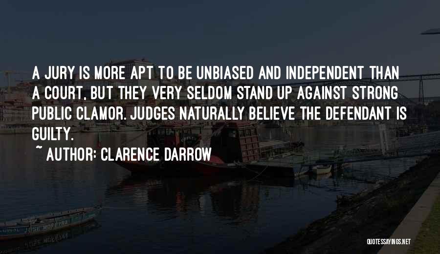 Clarence Darrow Quotes: A Jury Is More Apt To Be Unbiased And Independent Than A Court, But They Very Seldom Stand Up Against