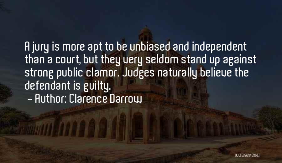 Clarence Darrow Quotes: A Jury Is More Apt To Be Unbiased And Independent Than A Court, But They Very Seldom Stand Up Against