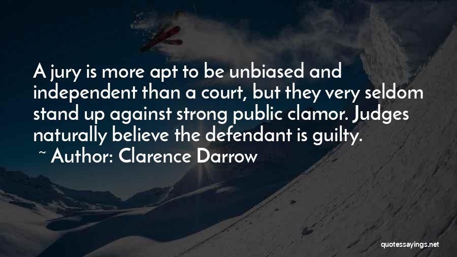 Clarence Darrow Quotes: A Jury Is More Apt To Be Unbiased And Independent Than A Court, But They Very Seldom Stand Up Against