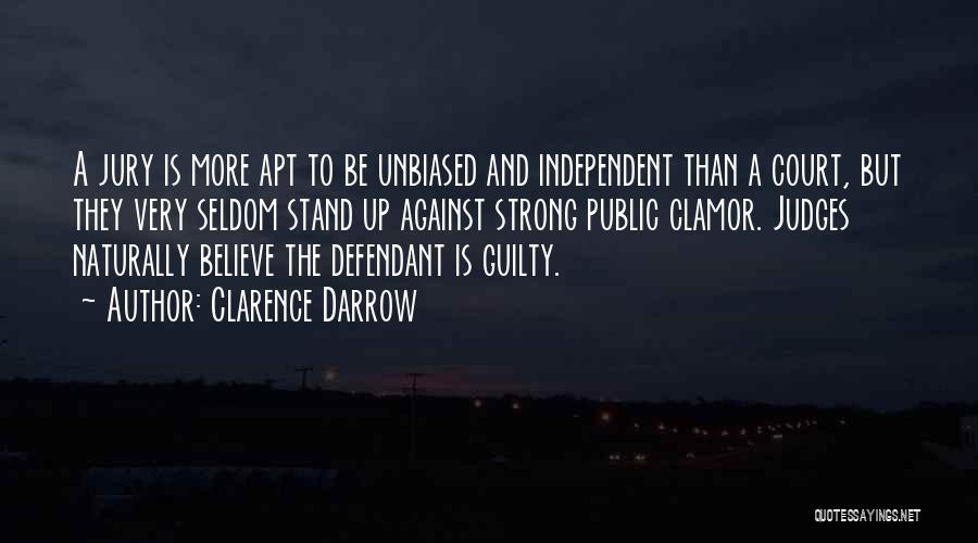Clarence Darrow Quotes: A Jury Is More Apt To Be Unbiased And Independent Than A Court, But They Very Seldom Stand Up Against