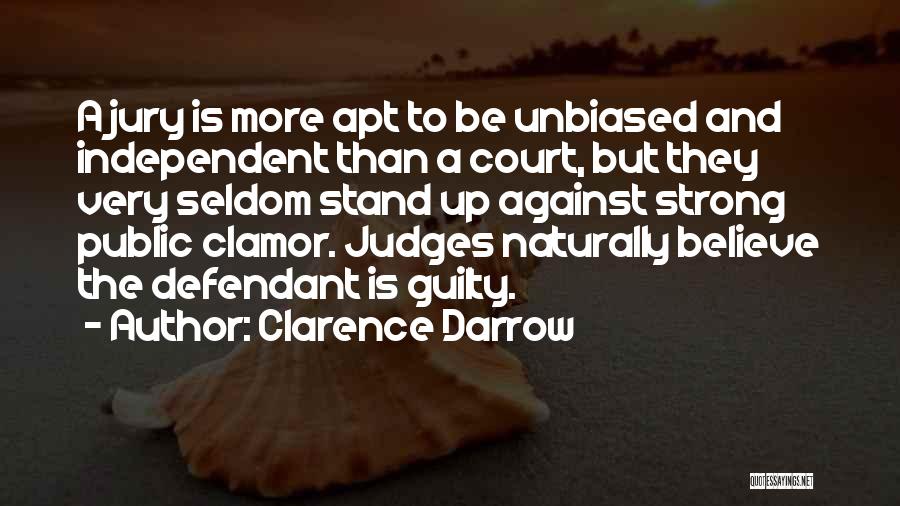 Clarence Darrow Quotes: A Jury Is More Apt To Be Unbiased And Independent Than A Court, But They Very Seldom Stand Up Against