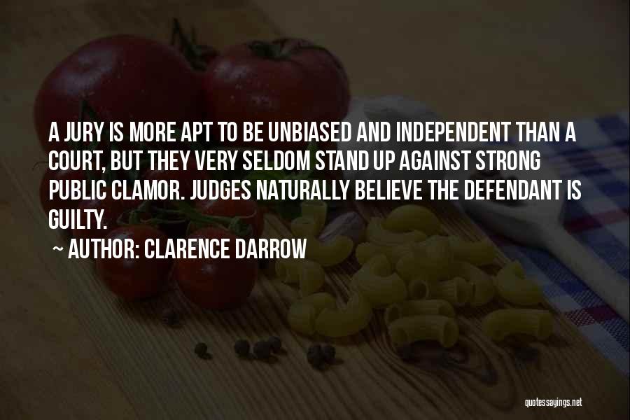 Clarence Darrow Quotes: A Jury Is More Apt To Be Unbiased And Independent Than A Court, But They Very Seldom Stand Up Against