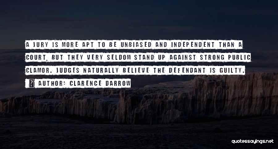 Clarence Darrow Quotes: A Jury Is More Apt To Be Unbiased And Independent Than A Court, But They Very Seldom Stand Up Against