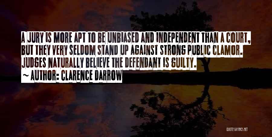 Clarence Darrow Quotes: A Jury Is More Apt To Be Unbiased And Independent Than A Court, But They Very Seldom Stand Up Against