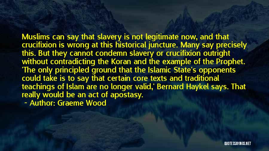 Graeme Wood Quotes: Muslims Can Say That Slavery Is Not Legitimate Now, And That Crucifixion Is Wrong At This Historical Juncture. Many Say