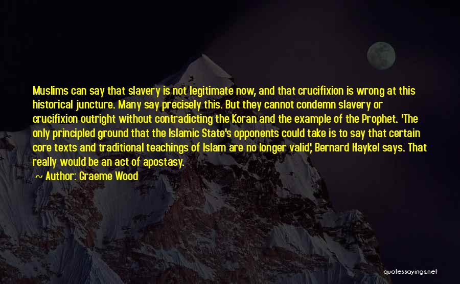 Graeme Wood Quotes: Muslims Can Say That Slavery Is Not Legitimate Now, And That Crucifixion Is Wrong At This Historical Juncture. Many Say