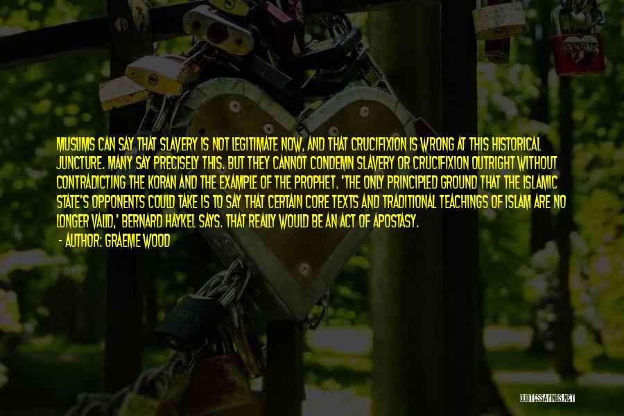 Graeme Wood Quotes: Muslims Can Say That Slavery Is Not Legitimate Now, And That Crucifixion Is Wrong At This Historical Juncture. Many Say