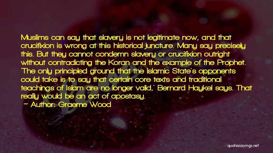 Graeme Wood Quotes: Muslims Can Say That Slavery Is Not Legitimate Now, And That Crucifixion Is Wrong At This Historical Juncture. Many Say