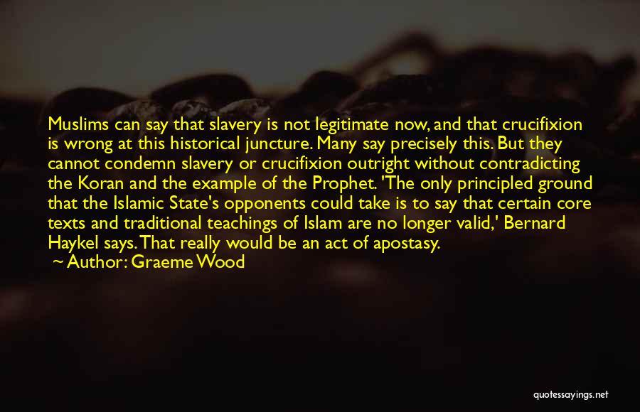 Graeme Wood Quotes: Muslims Can Say That Slavery Is Not Legitimate Now, And That Crucifixion Is Wrong At This Historical Juncture. Many Say