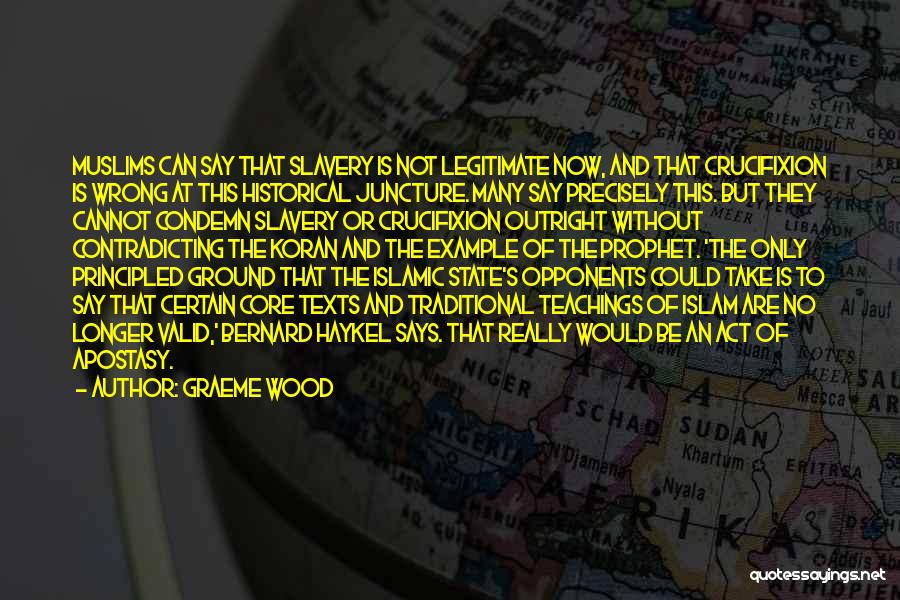 Graeme Wood Quotes: Muslims Can Say That Slavery Is Not Legitimate Now, And That Crucifixion Is Wrong At This Historical Juncture. Many Say