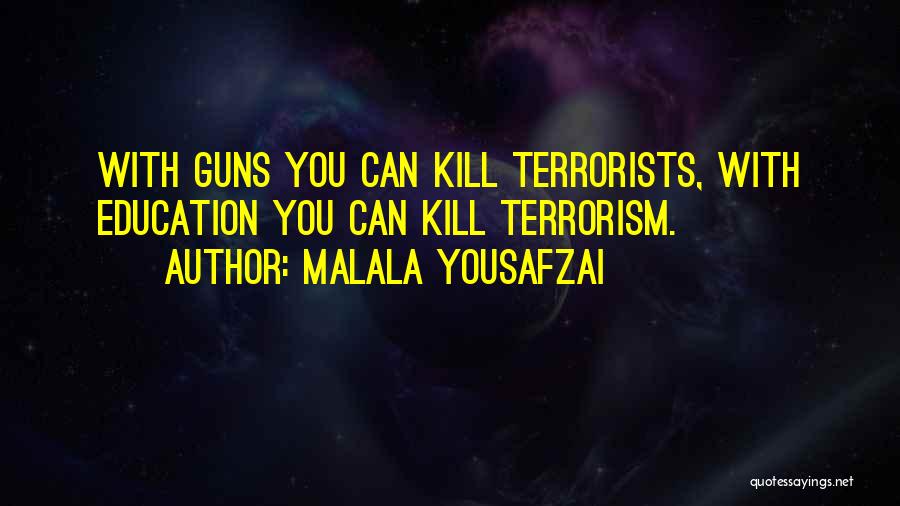 Malala Yousafzai Quotes: With Guns You Can Kill Terrorists, With Education You Can Kill Terrorism.