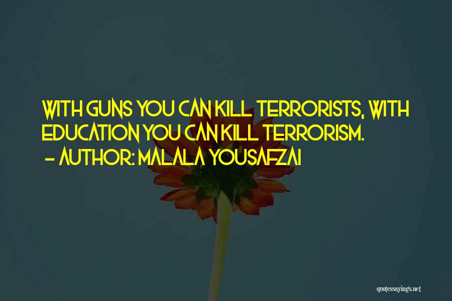 Malala Yousafzai Quotes: With Guns You Can Kill Terrorists, With Education You Can Kill Terrorism.