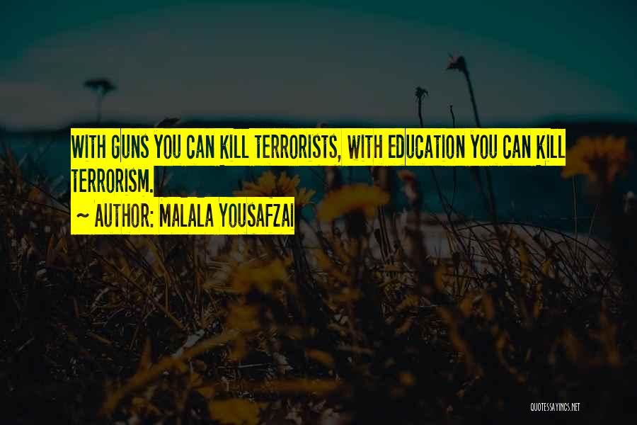 Malala Yousafzai Quotes: With Guns You Can Kill Terrorists, With Education You Can Kill Terrorism.