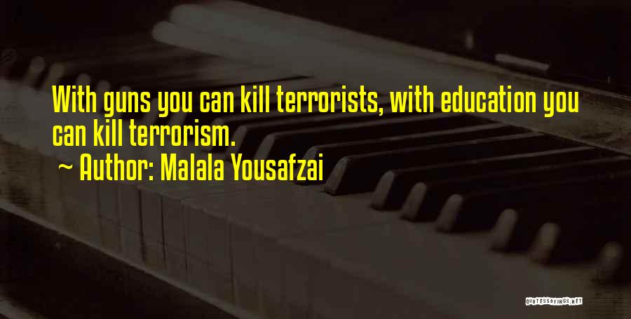 Malala Yousafzai Quotes: With Guns You Can Kill Terrorists, With Education You Can Kill Terrorism.