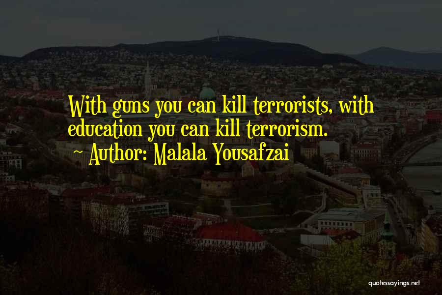 Malala Yousafzai Quotes: With Guns You Can Kill Terrorists, With Education You Can Kill Terrorism.