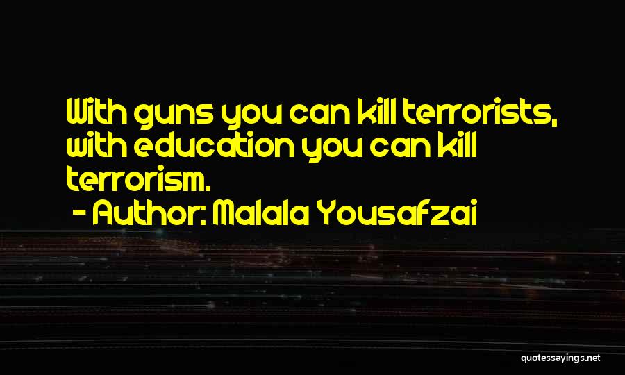 Malala Yousafzai Quotes: With Guns You Can Kill Terrorists, With Education You Can Kill Terrorism.