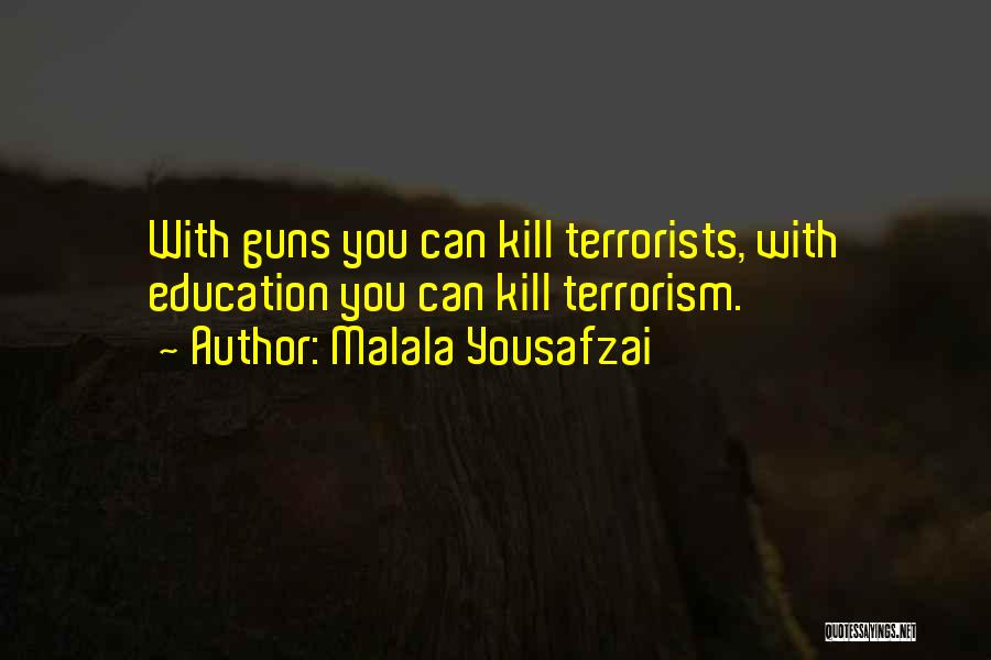 Malala Yousafzai Quotes: With Guns You Can Kill Terrorists, With Education You Can Kill Terrorism.