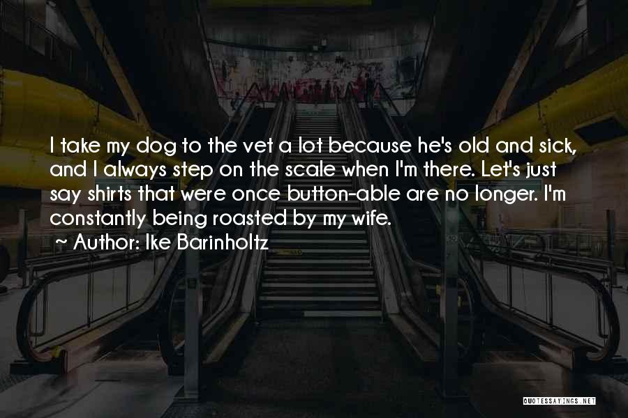 Ike Barinholtz Quotes: I Take My Dog To The Vet A Lot Because He's Old And Sick, And I Always Step On The