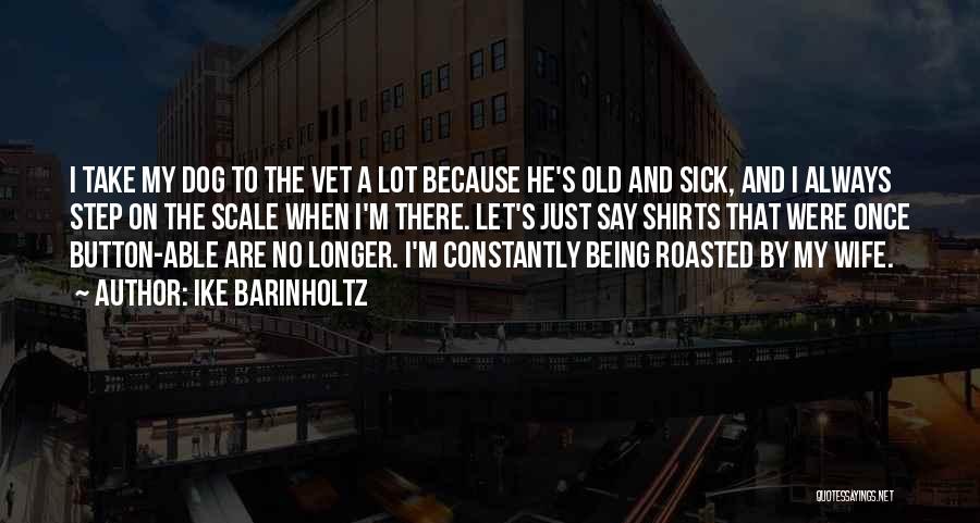 Ike Barinholtz Quotes: I Take My Dog To The Vet A Lot Because He's Old And Sick, And I Always Step On The