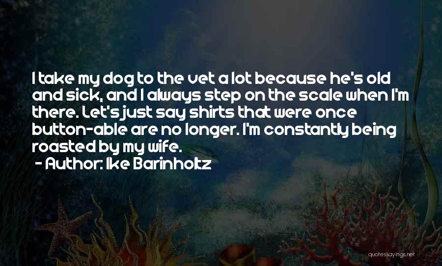 Ike Barinholtz Quotes: I Take My Dog To The Vet A Lot Because He's Old And Sick, And I Always Step On The