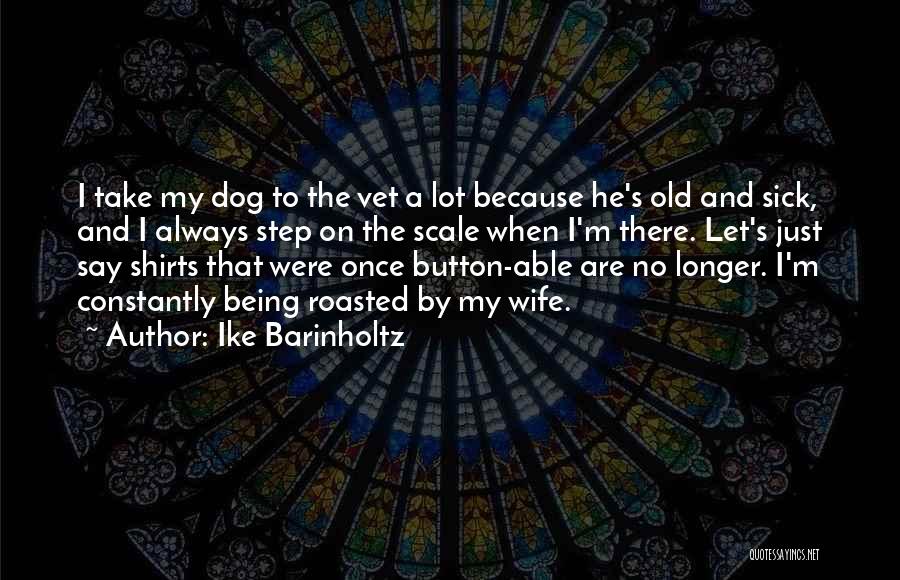 Ike Barinholtz Quotes: I Take My Dog To The Vet A Lot Because He's Old And Sick, And I Always Step On The