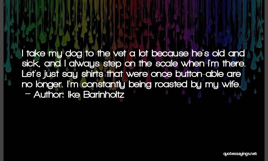 Ike Barinholtz Quotes: I Take My Dog To The Vet A Lot Because He's Old And Sick, And I Always Step On The